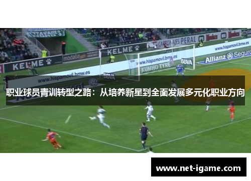 职业球员青训转型之路:从培养新星到全面发展多元化职业方向