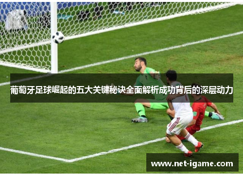 葡萄牙足球崛起的五大关键秘诀全面解析成功背后的深层动力 葡萄牙足球崛起的五大关键秘诀全面解析成功背后的深层动力
