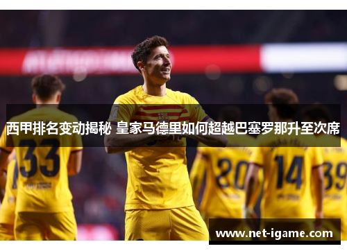 西甲排名变动揭秘 皇家马德里如何超越巴塞罗那升至次席