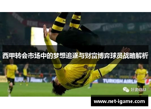 西甲转会市场中的梦想追逐与财富博弈球员战略解析 西甲转会市场中的梦想追逐与财富博弈球员战略解析