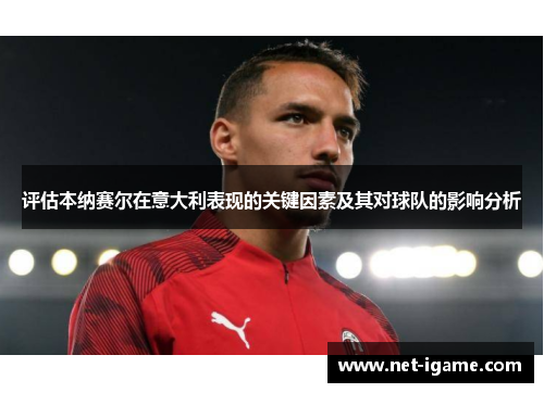 评估本纳赛尔在意大利表现的关键因素及其对球队的影响分析 评估本纳赛尔在意大利表现的关键因素及其对球队的影响分析