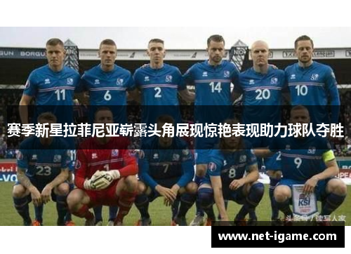 赛季新星拉菲尼亚崭露头角展现惊艳表现助力球队夺胜 赛季新星拉菲尼亚崭露头角展现惊艳表现助力球队夺胜