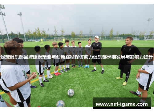 足球俱乐部品牌建设策略与创新路径探讨助力俱乐部长期发展与影响力提升 足球俱乐部品牌建设策略与创新路径探讨助力俱乐部长期发展与影响力提升