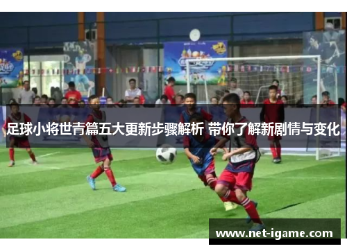 足球小将世青篇五大更新步骤解析 带你了解新剧情与变化 足球小将世青篇五大更新步骤解析 带你了解新剧情与变化