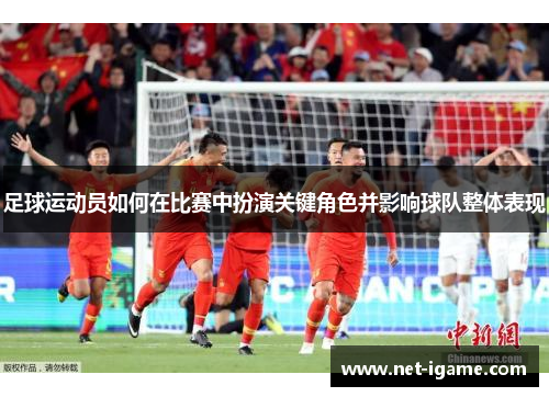 足球运动员如何在比赛中扮演关键角色并影响球队整体表现