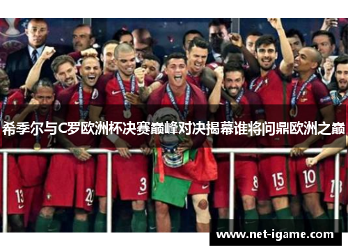 希季尔与C罗欧洲杯决赛巅峰对决揭幕谁将问鼎欧洲之巅