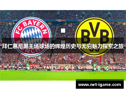 拜仁慕尼黑主场球场的辉煌历史与无穷魅力探索之旅