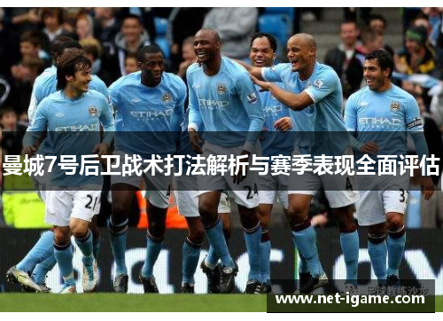 曼城7号后卫战术打法解析与赛季表现全面评估 曼城7号后卫战术打法解析与赛季表现全面评估