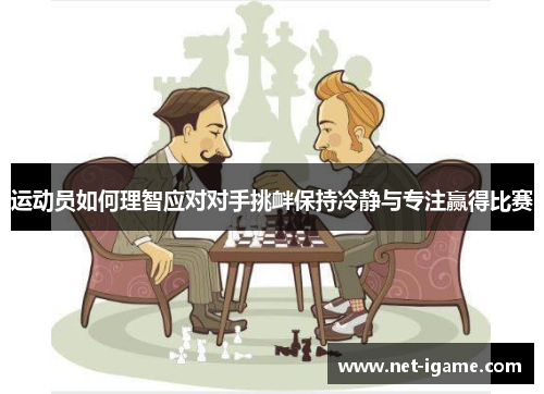 运动员如何理智应对对手挑衅保持冷静与专注赢得比赛