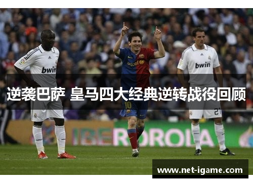 逆袭巴萨 皇马四大经典逆转战役回顾