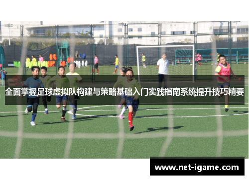 全面掌握足球虚拟队构建与策略基础入门实践指南系统提升技巧精要 全面掌握足球虚拟队构建与策略基础入门实践指南系统提升技巧精要
