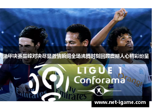 法甲决赛巅峰对决尽显激情瞬间全场沸腾时刻回顾震撼人心精彩纷呈 法甲决赛巅峰对决尽显激情瞬间全场沸腾时刻回顾震撼人心精彩纷呈
