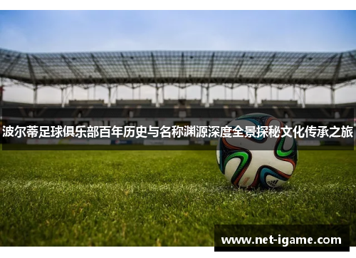 波尔蒂足球俱乐部百年历史与名称渊源深度全景探秘文化传承之旅 波尔蒂足球俱乐部百年历史与名称渊源深度全景探秘文化传承之旅