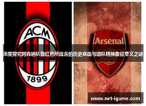 深度探究阿森纳队徽红色所蕴含的历史底蕴与团队精神象征意义之谜