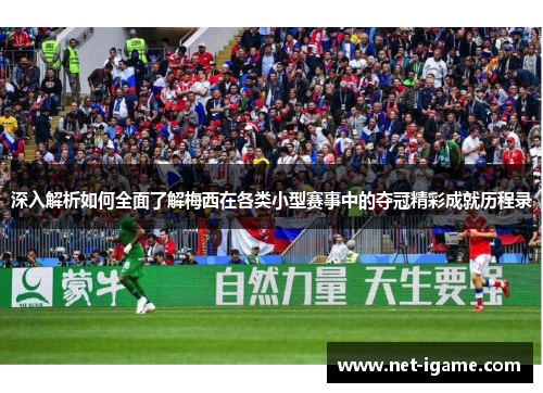 深入解析如何全面了解梅西在各类小型赛事中的夺冠精彩成就历程录 深入解析如何全面了解梅西在各类小型赛事中的夺冠精彩成就历程录