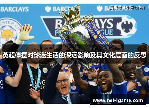 英超停摆对球迷生活的深远影响及其文化层面的反思 英超停摆对球迷生活的深远影响及其文化层面的反思