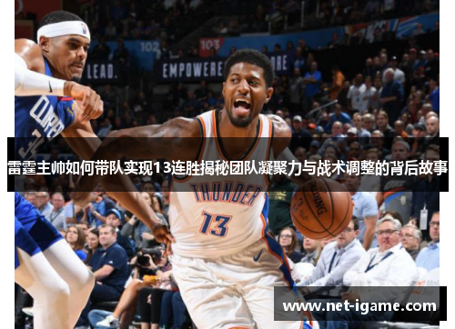 雷霆主帅如何带队实现13连胜揭秘团队凝聚力与战术调整的背后故事