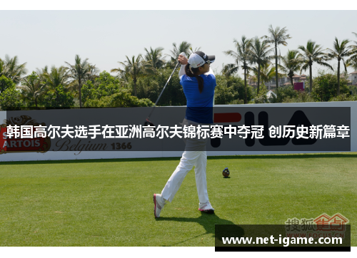 韩国高尔夫选手在亚洲高尔夫锦标赛中夺冠 创历史新篇章
