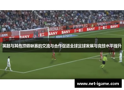 英超与其他顶级联赛的交流与合作促进全球足球发展与竞技水平提升 英超与其他顶级联赛的交流与合作促进全球足球发展与竞技水平提升