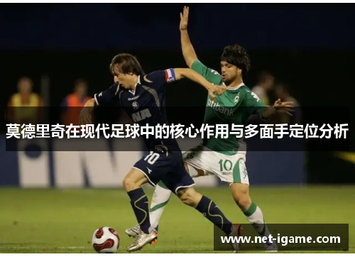 莫德里奇在现代足球中的核心作用与多面手定位分析
