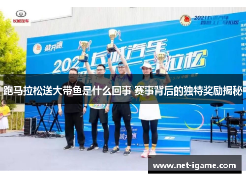 跑马拉松送大带鱼是什么回事 赛事背后的独特奖励揭秘