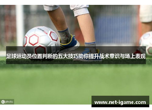 足球运动员位置判断的五大技巧助你提升战术意识与场上表现