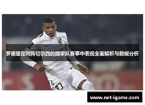 罗德里在对阵切尔西的国家队赛事中表现全面解析与数据分析 罗德里在对阵切尔西的国家队赛事中表现全面解析与数据分析