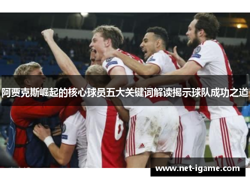 阿贾克斯崛起的核心球员五大关键词解读揭示球队成功之道