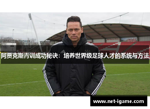 阿贾克斯青训成功秘诀:培养世界级足球人才的系统与方法 阿贾克斯青训成功秘诀:培养世界级足球人才的系统与方法