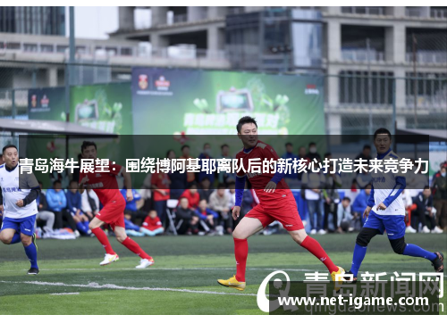 青岛海牛展望：围绕博阿基耶离队后的新核心打造未来竞争力