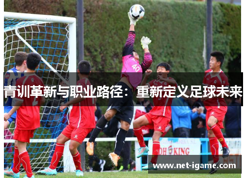 青训革新与职业路径：重新定义足球未来