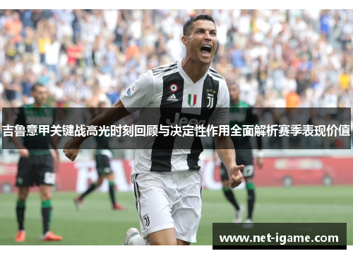 吉鲁意甲关键战高光时刻回顾与决定性作用全面解析赛季表现价值