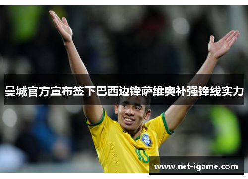 曼城官方宣布签下巴西边锋萨维奥补强锋线实力 曼城官方宣布签下巴西边锋萨维奥补强锋线实力