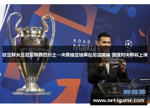 欧足联女足冠军联赛四分之一决赛抽签结果在尼翁揭晓 强强对决即将上演 欧足联女足冠军联赛四分之一决赛抽签结果在尼翁揭晓 强强对决即将上演