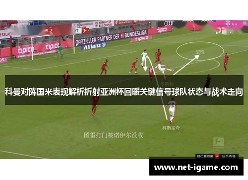 科曼对阵国米表现解析折射亚洲杯回暖关键信号球队状态与战术走向 科曼对阵国米表现解析折射亚洲杯回暖关键信号球队状态与战术走向