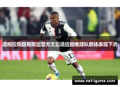道格拉斯路易斯加盟尤文后适应困难球队整体表现下滑 道格拉斯路易斯加盟尤文后适应困难球队整体表现下滑
