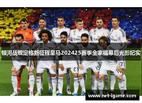 银河战舰定格新征程皇马202425赛季全家福幕后光影纪实 银河战舰定格新征程皇马202425赛季全家福幕后光影纪实