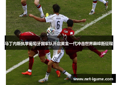 马丁内斯执掌葡萄牙国家队开启黄金一代冲击世界巅峰新征程