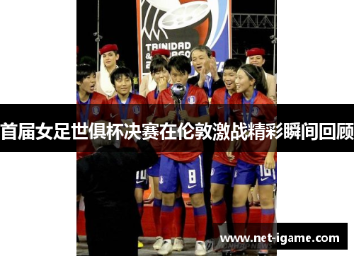 首届女足世俱杯决赛在伦敦激战精彩瞬间回顾 首届女足世俱杯决赛在伦敦激战精彩瞬间回顾