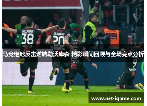 马竞绝地反击逆转勒沃库森 精彩瞬间回顾与全场亮点分析