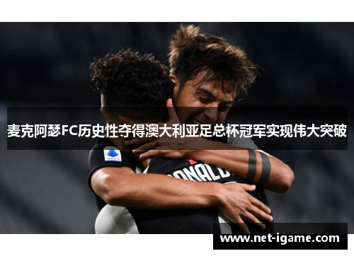 麦克阿瑟FC历史性夺得澳大利亚足总杯冠军实现伟大突破