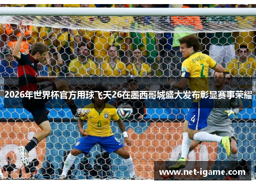 2026年世界杯官方用球飞天26在墨西哥城盛大发布彰显赛事荣耀