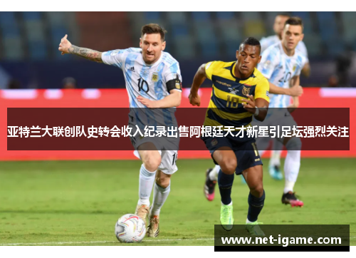 亚特兰大联创队史转会收入纪录出售阿根廷天才新星引足坛强烈关注