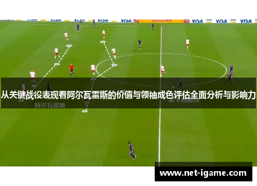 从关键战役表现看阿尔瓦雷斯的价值与领袖成色评估全面分析与影响力