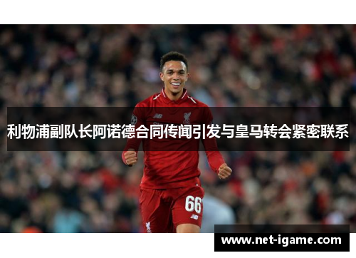利物浦副队长阿诺德合同传闻引发与皇马转会紧密联系