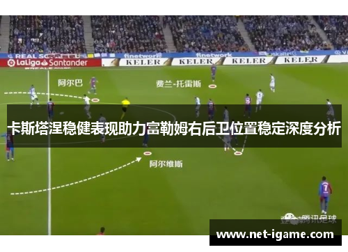 卡斯塔涅稳健表现助力富勒姆右后卫位置稳定深度分析