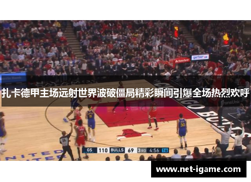 扎卡德甲主场远射世界波破僵局精彩瞬间引爆全场热烈欢呼