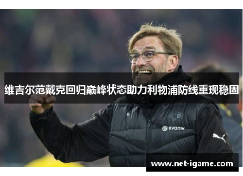 维吉尔范戴克回归巅峰状态助力利物浦防线重现稳固 维吉尔范戴克回归巅峰状态助力利物浦防线重现稳固