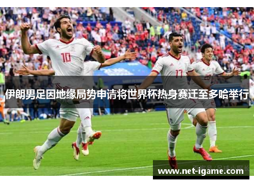 伊朗男足因地缘局势申请将世界杯热身赛迁至多哈举行