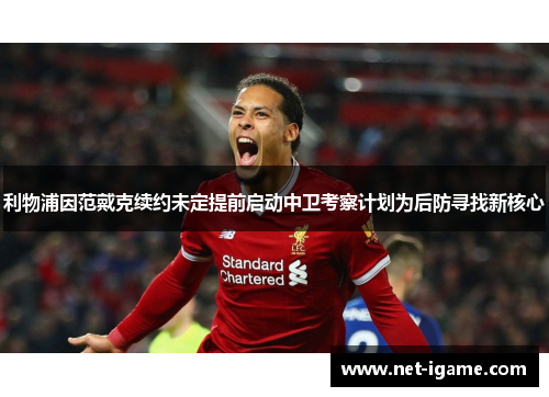 利物浦因范戴克续约未定提前启动中卫考察计划为后防寻找新核心 利物浦因范戴克续约未定提前启动中卫考察计划为后防寻找新核心